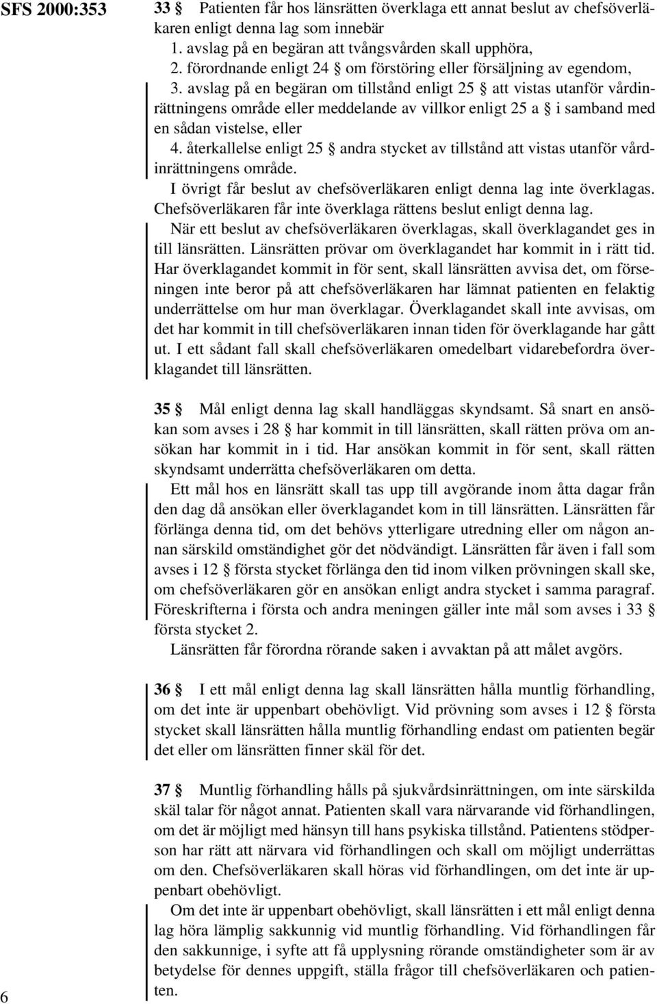 avslag på en begäran om tillstånd enligt 25 att vistas utanför vårdinrättningens område eller meddelande av villkor enligt 25 a i samband med en sådan vistelse, eller 4.