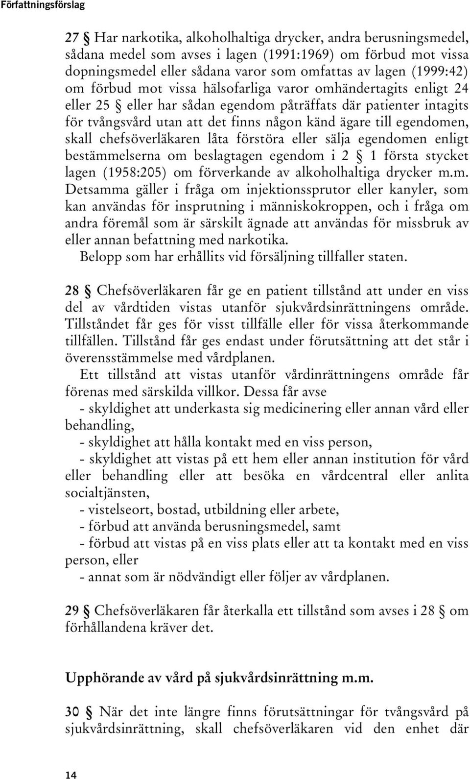 till egendomen, skall chefsöverläkaren låta förstöra eller sälja egendomen enligt bestämmelserna om beslagtagen egendom i 2 1 första stycket lagen (1958:205) om förverkande av alkoholhaltiga drycker