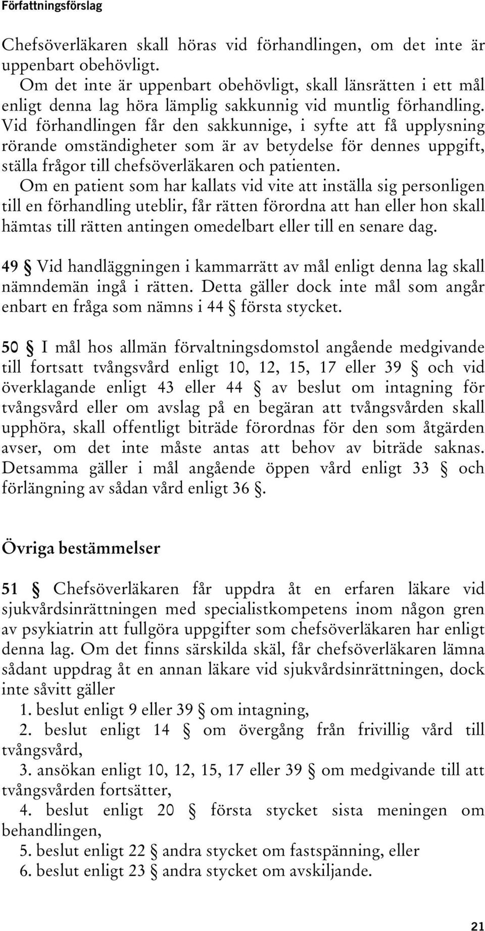 Vid förhandlingen får den sakkunnige, i syfte att få upplysning rörande omständigheter som är av betydelse för dennes uppgift, ställa frågor till chefsöverläkaren och patienten.