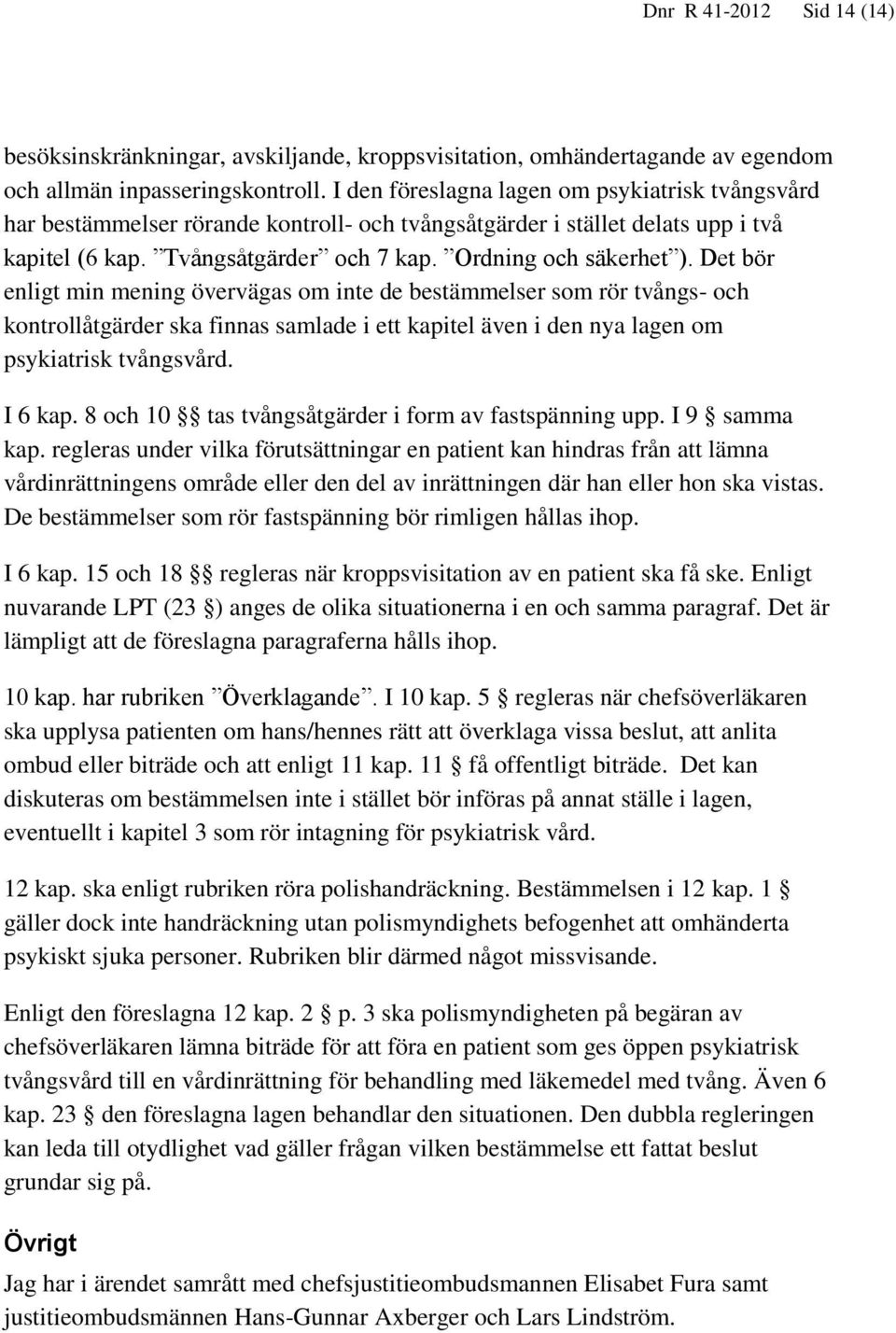 Det bör enligt min mening övervägas om inte de bestämmelser som rör tvångs- och kontrollåtgärder ska finnas samlade i ett kapitel även i den nya lagen om psykiatrisk tvångsvård. I 6 kap.