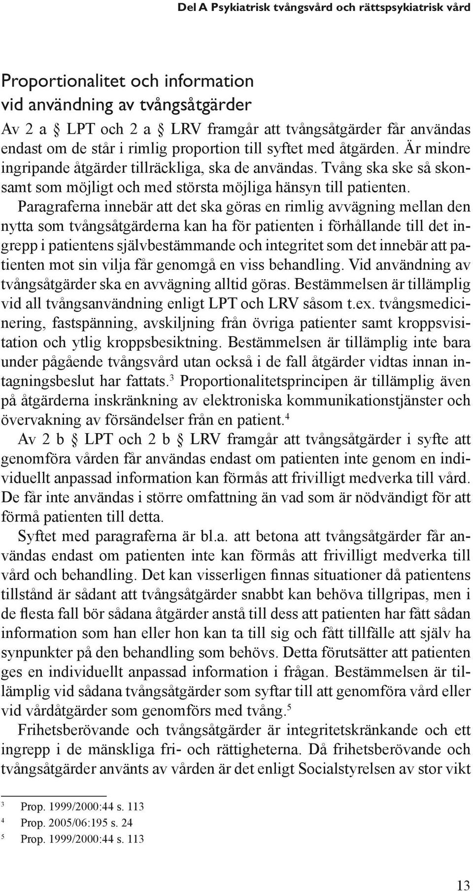 Paragraferna innebär att det ska göras en rimlig avvägning mellan den nytta som tvångsåtgärderna kan ha för patienten i förhållande till det ingrepp i patientens självbestämmande och integritet som