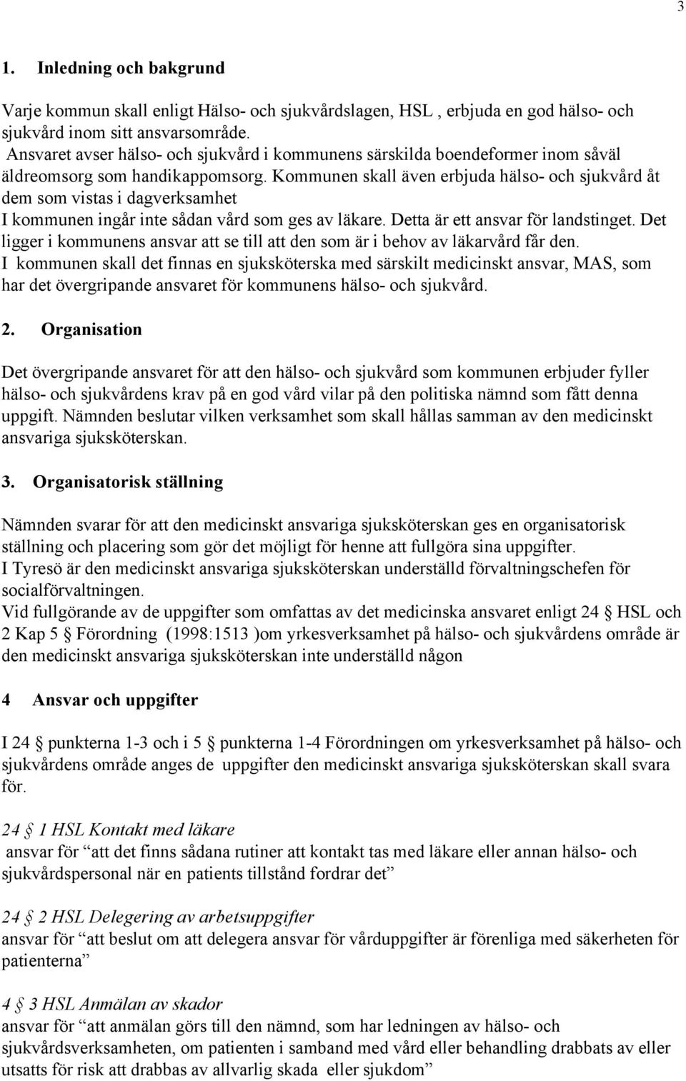 Kommunen skall även erbjuda hälso- och sjukvård åt dem som vistas i dagverksamhet I kommunen ingår inte sådan vård som ges av läkare. Detta är ett ansvar för landstinget.