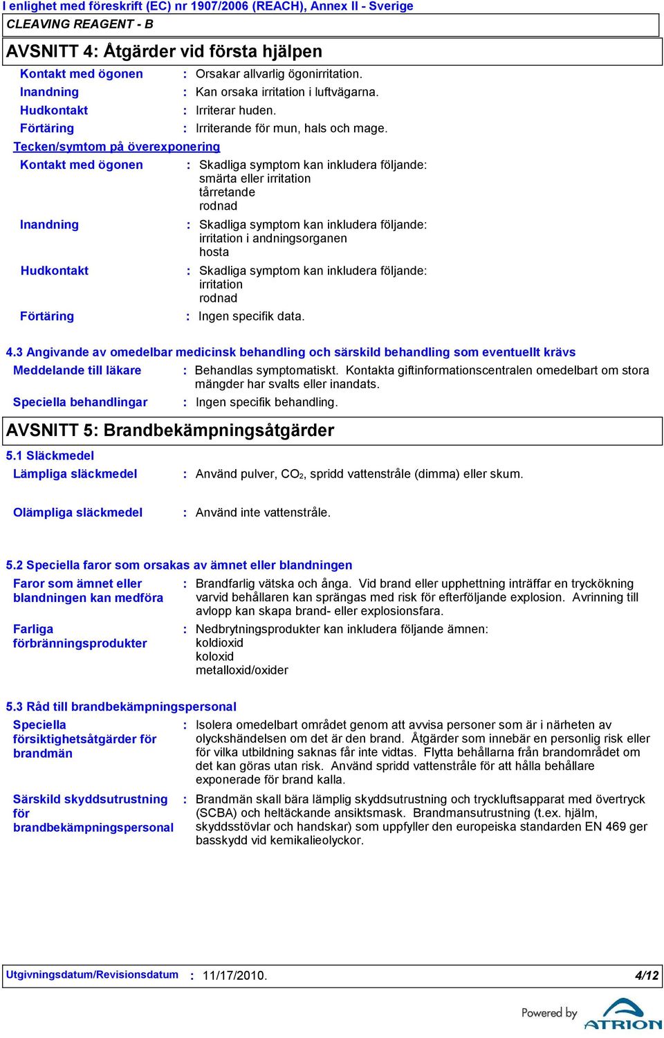 Skadliga symptom kan inkludera följande smärta eller irritation tårretande rodnad Skadliga symptom kan inkludera följande irritation i andningsorganen hosta Skadliga symptom kan inkludera följande