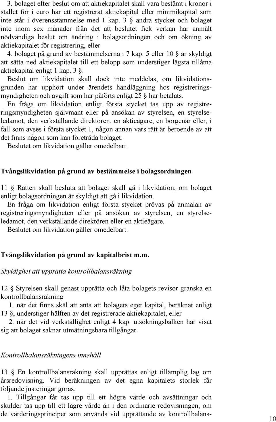 bolaget på grund av bestämmelserna i 7 kap. 5 eller 10 är skyldigt att sätta ned aktiekapitalet till ett belopp som understiger lägsta tillåtna aktiekapital enligt 1 kap. 3.