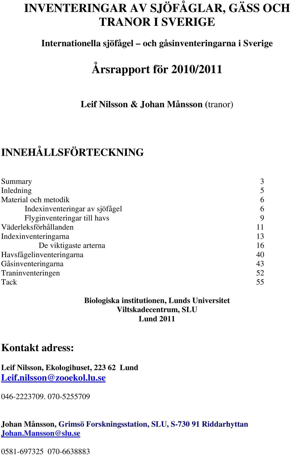 viktigaste arterna 16 Havsfågelinventeringarna 4 Gåsinventeringarna 43 Traninventeringen 52 Tack 55 Biologiska institutionen, Lunds Universitet Viltskadecentrum, SLU Lund 211 Kontakt