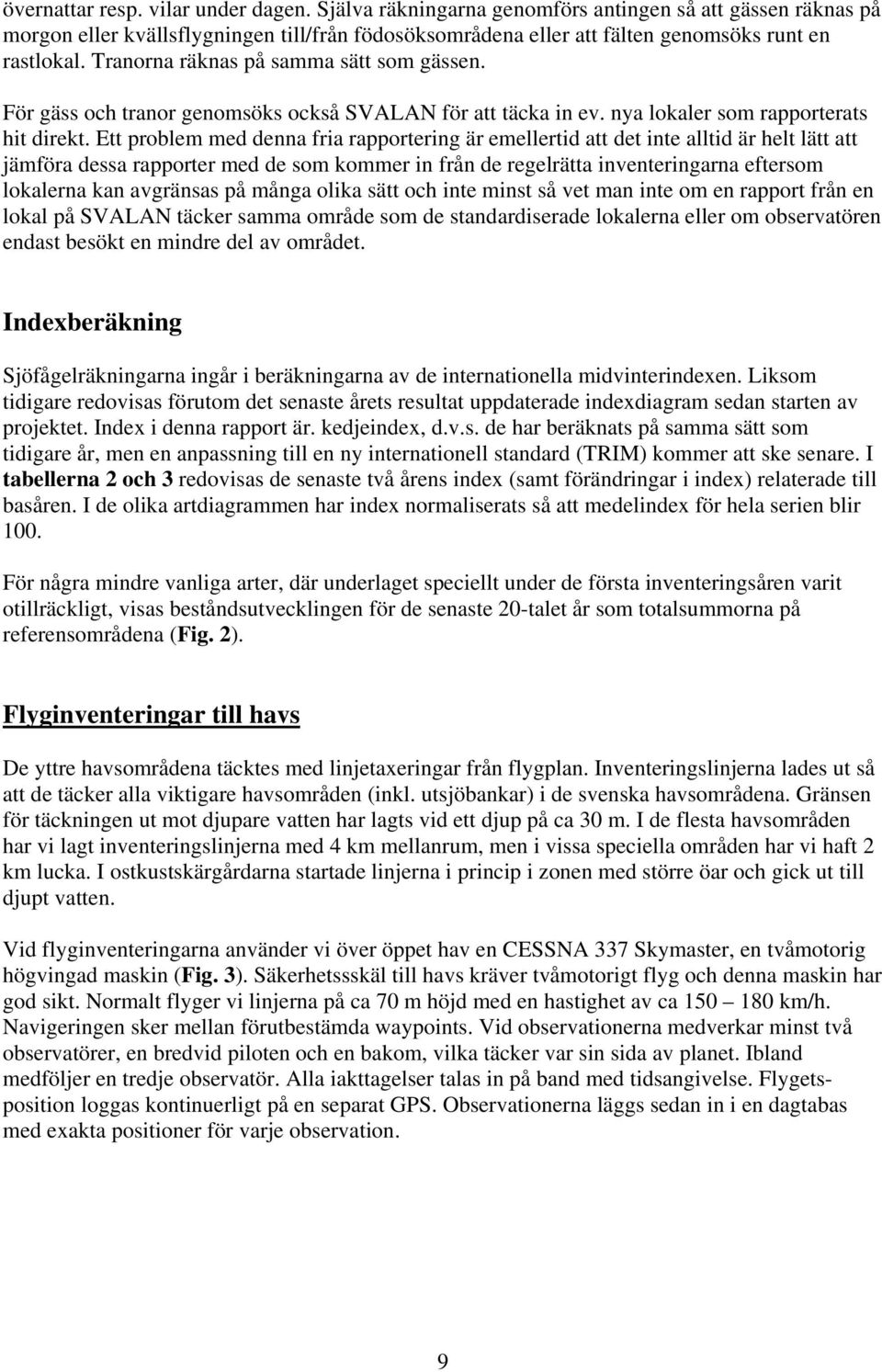 Ett problem med denna fria rapportering är emellertid att det inte alltid är helt lätt att jämföra dessa rapporter med de som kommer in från de regelrätta inventeringarna eftersom lokalerna kan