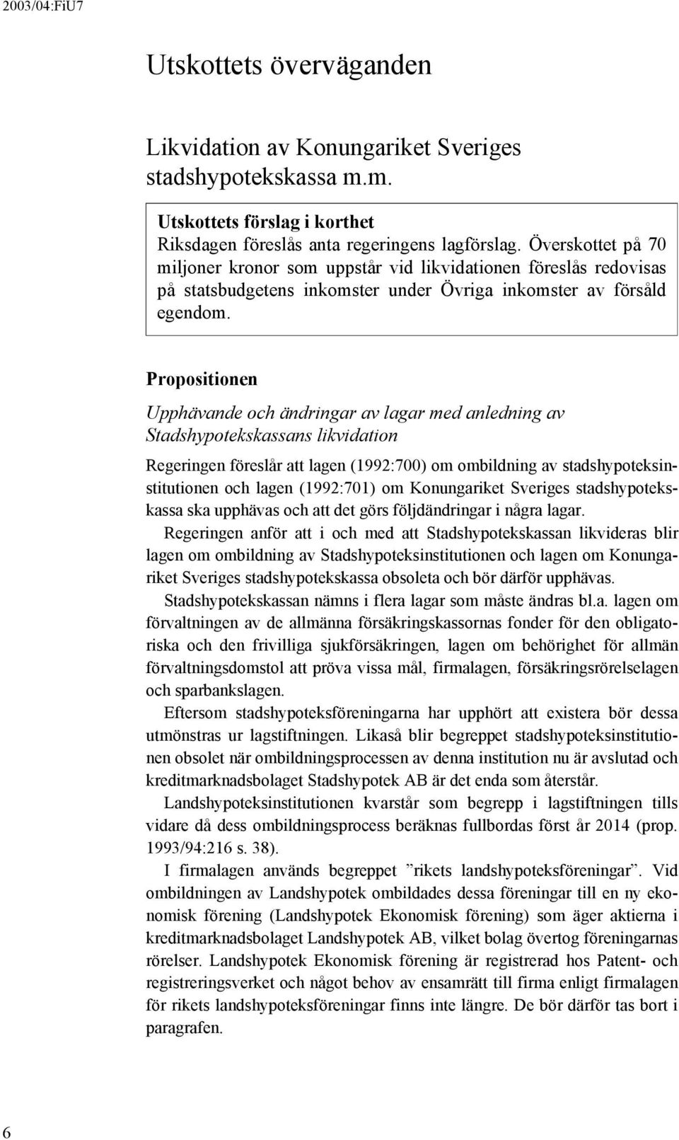 Propositionen Upphävande och ändringar av lagar med anledning av Stadshypotekskassans likvidation Regeringen föreslår att lagen (1992:700) om ombildning av stadshypoteksinstitutionen och lagen