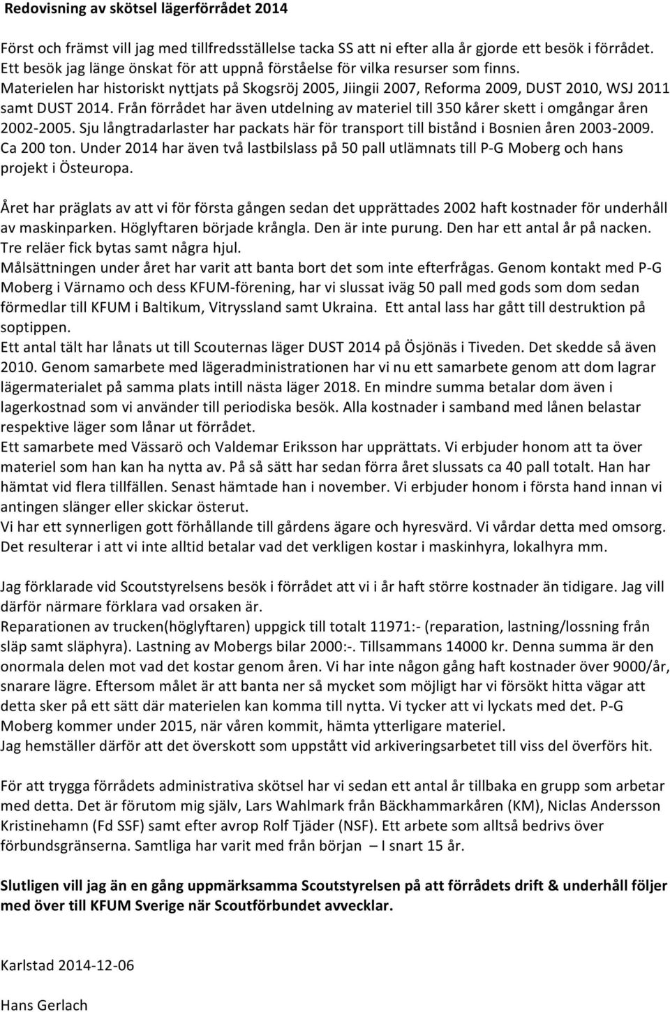 Från förrådet har även utdelning av materiel till 350 kårer skett i omgångar åren 2002-2005. Sju långtradarlaster har packats här för transport till bistånd i Bosnien åren 2003-2009. Ca 200 ton.