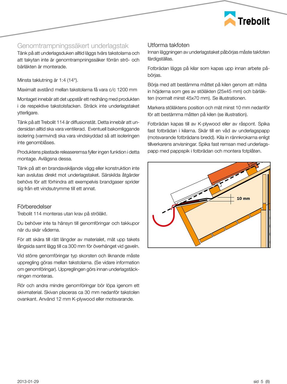 Sträck inte underlagstaket ytterligare. Tänk på att Trebolit 114 är diffusionstät. Detta innebär att undersidan alltid ska vara ventilerad.