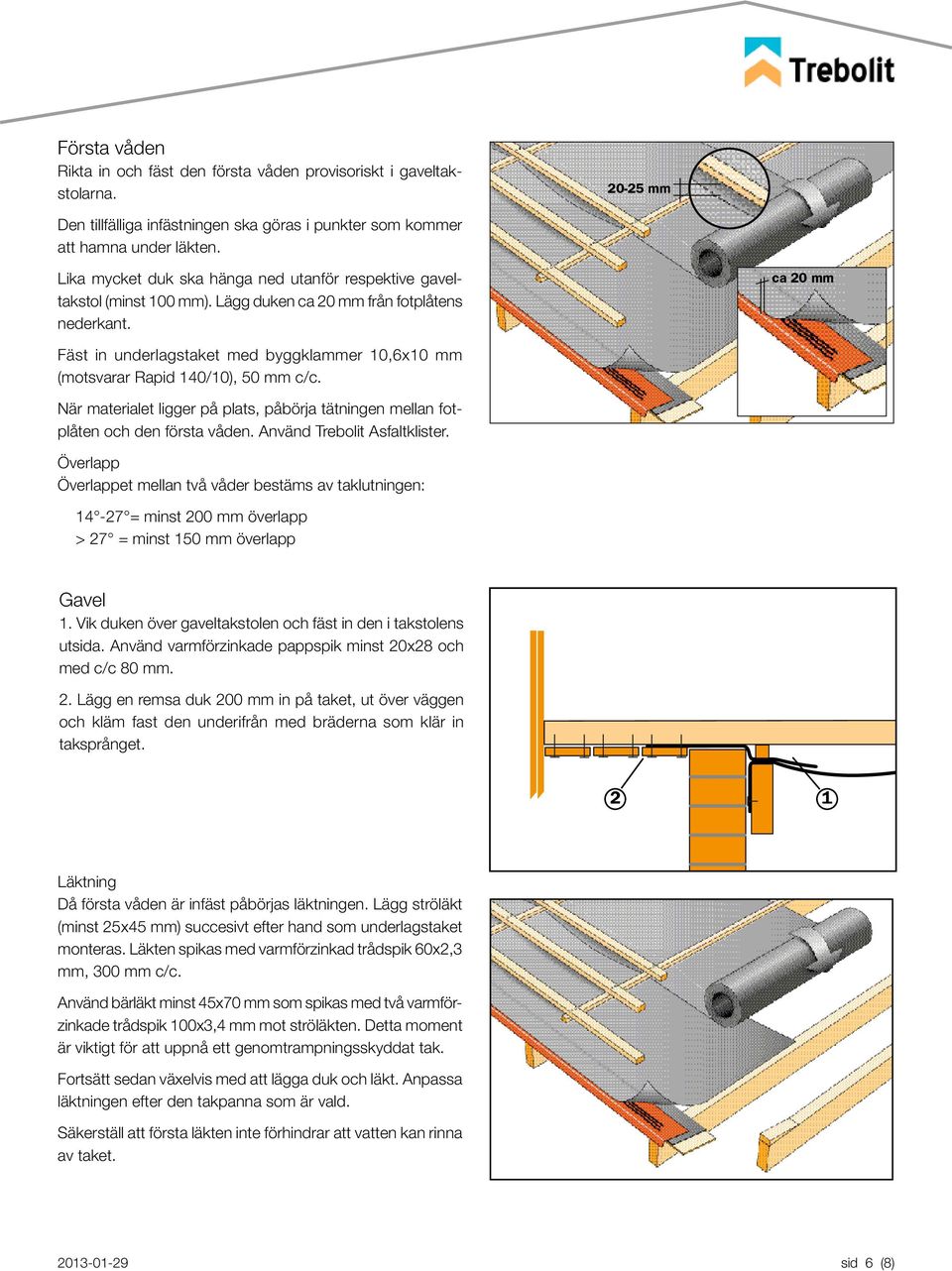 ca 20 mm Fäst in underlagstaket med byggklammer 10,6x10 mm (motsvarar Rapid 140/10), 50 mm c/c. När materialet ligger på plats, påbörja tätningen mellan fotplåten och den första våden.