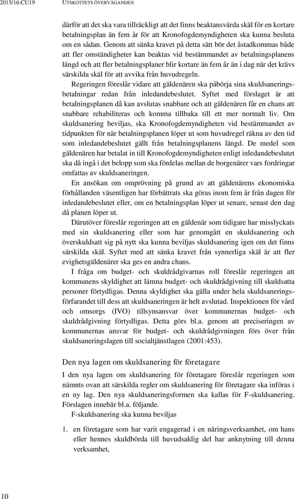 dag när det krävs särskilda skäl för att avvika från huvudregeln. Regeringen föreslår vidare att gäldenären ska påbörja sina skuldsaneringsbetalningar redan från inledandebeslutet.