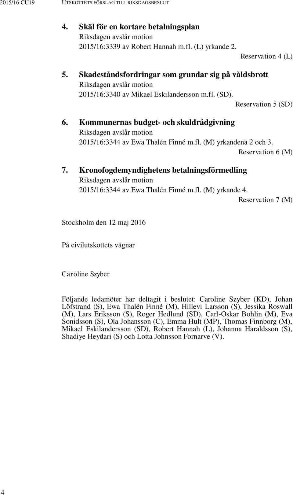 Kommunernas budget- och skuldrådgivning Riksdagen avslår motion 2015/16:3344 av Ewa Thalén Finné m.fl. (M) yrkandena 2 och 3. Reservation 6 (M) 7.