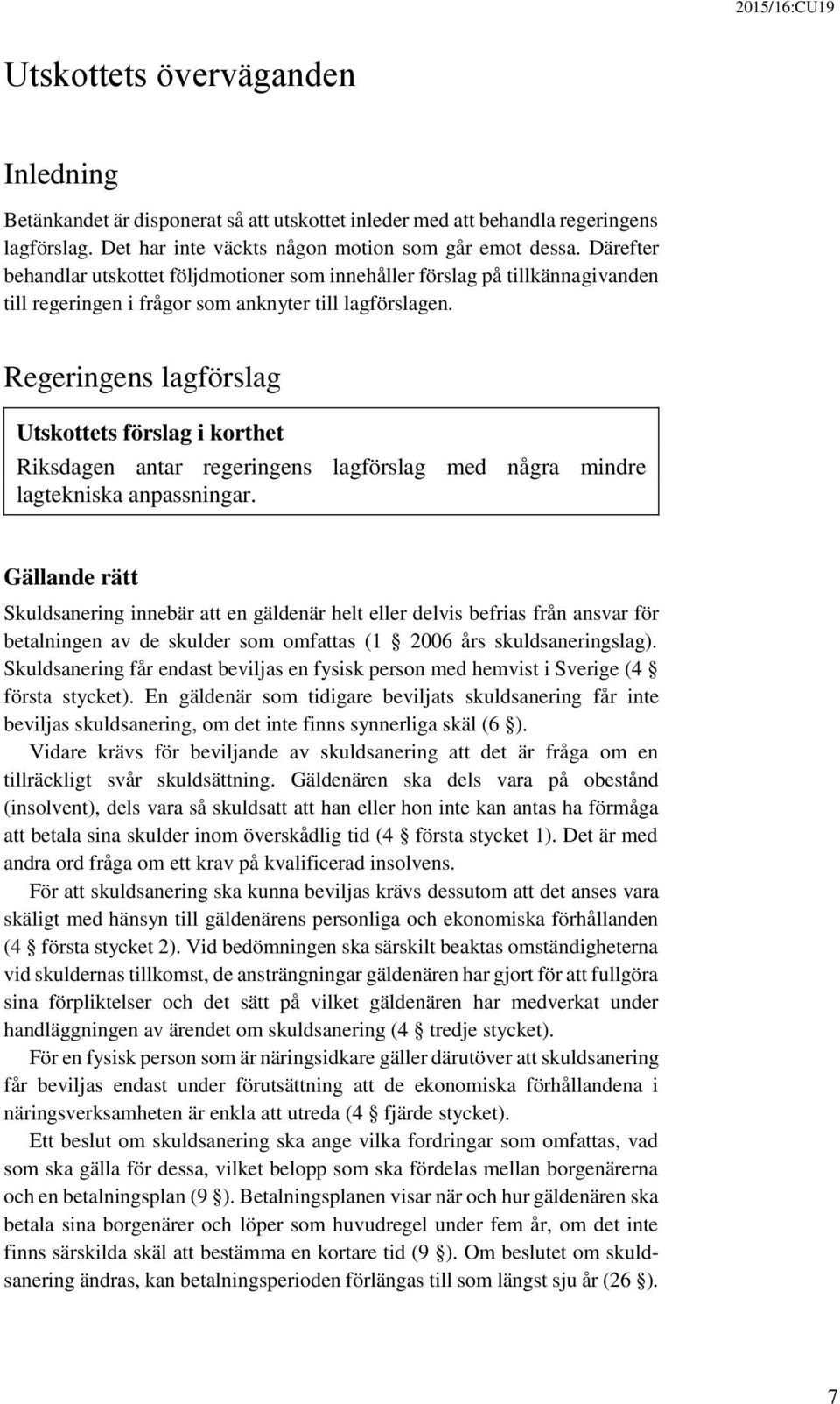 Regeringens lagförslag Utskottets förslag i korthet Riksdagen antar regeringens lagförslag med några mindre lagtekniska anpassningar.