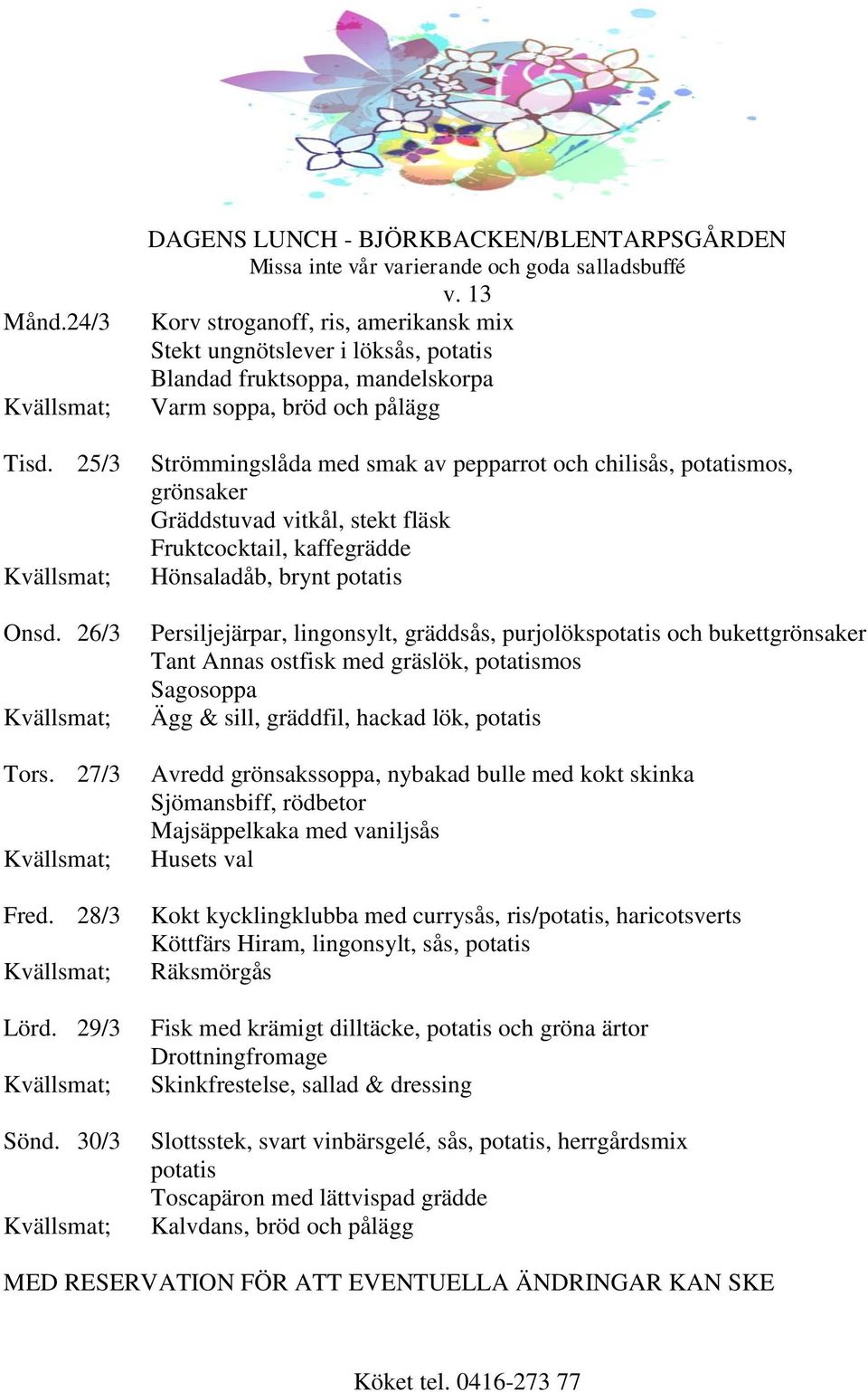 potatismos, grönsaker Gräddstuvad vitkål, stekt fläsk Fruktcocktail, kaffegrädde Hönsaladåb, brynt potatis Persiljejärpar, lingonsylt, gräddsås, purjolökspotatis och bukettgrönsaker Tant Annas