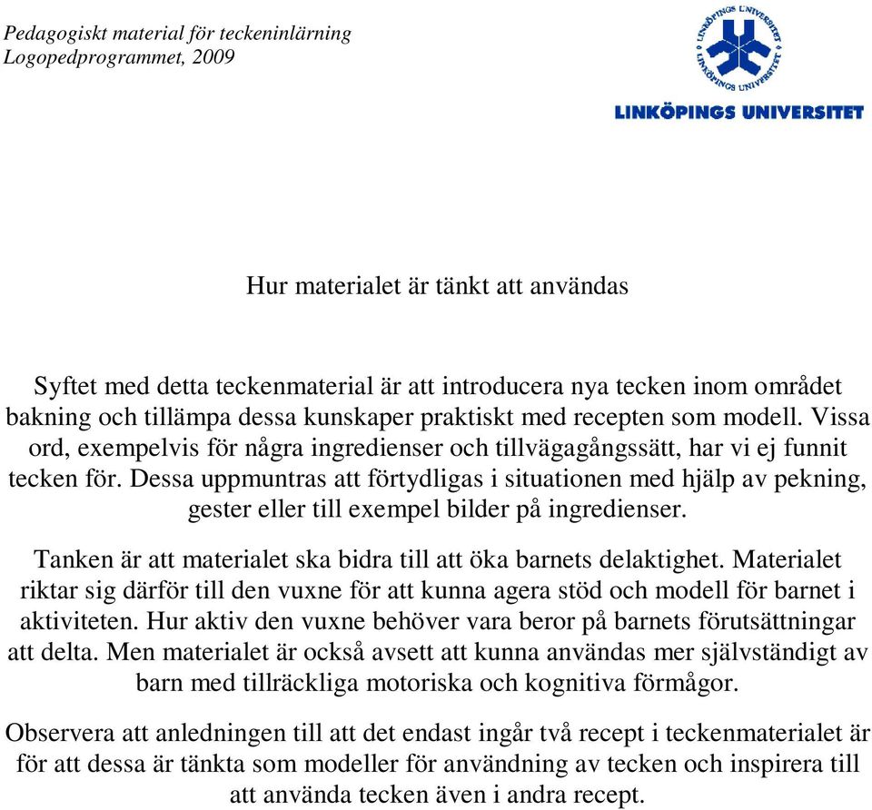 Dessa uppmuntras att förtydligas i situationen med hjälp av pekning, gester eller till exempel bilder på ingredienser. Tanken är att materialet ska bidra till att öka barnets delaktighet.