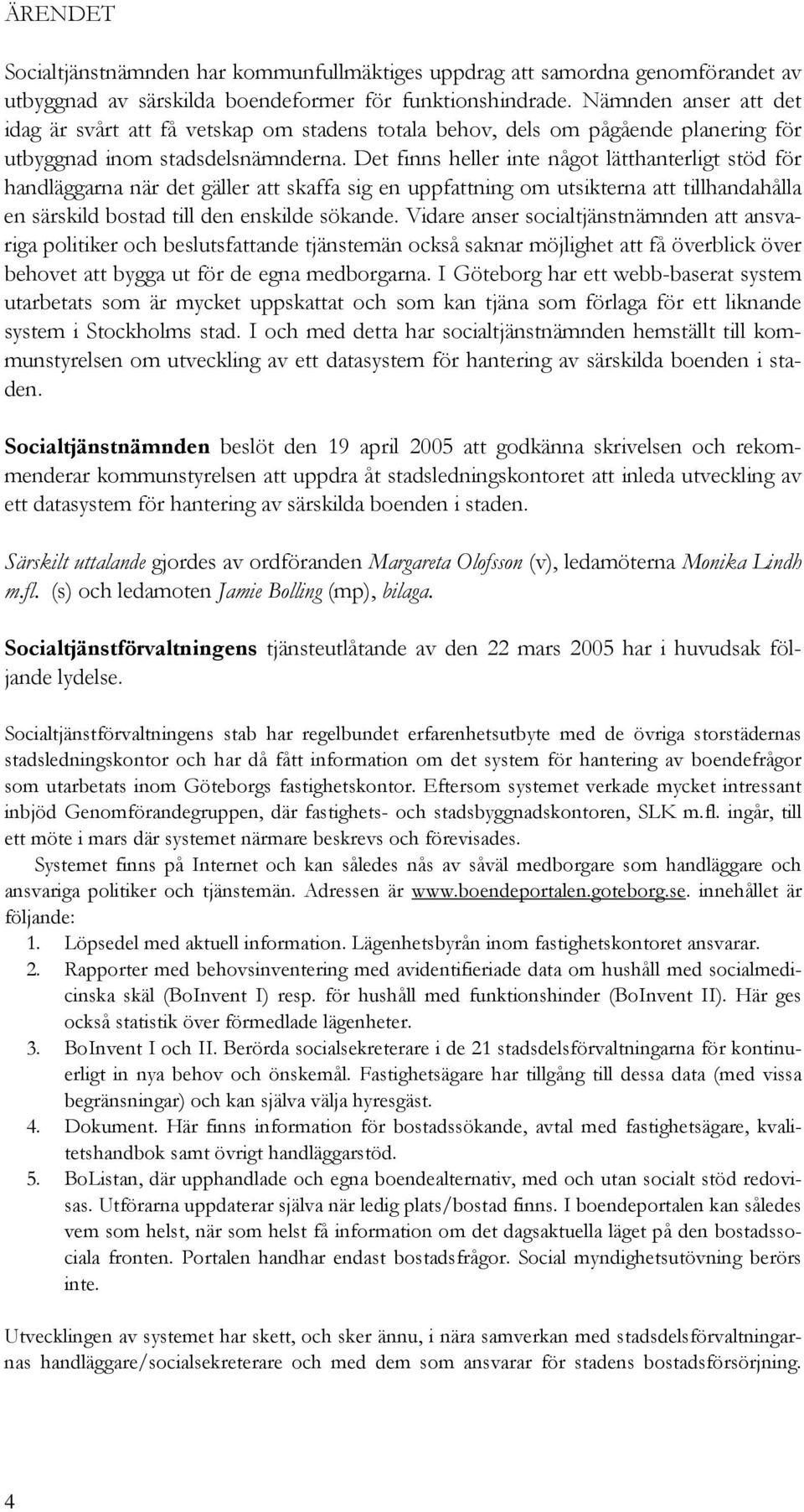 Det finns heller inte något lätthanterligt stöd för handläggarna när det gäller att skaffa sig en uppfattning om utsikterna att tillhandahålla en särskild bostad till den enskilde sökande.