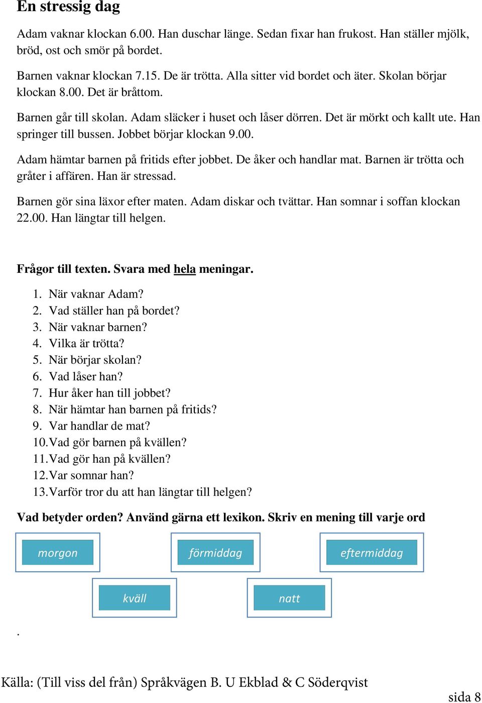 Jobbet börjar klockan 9.00. Adam hämtar barnen på fritids efter jobbet. De åker och handlar mat. Barnen är trötta och gråter i affären. Han är stressad. Barnen gör sina läxor efter maten.