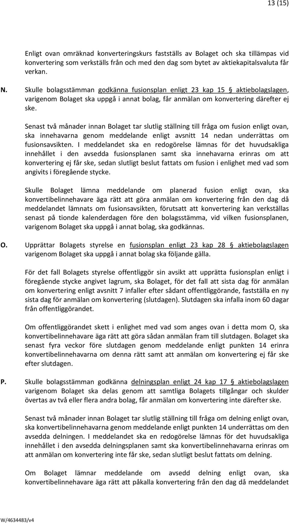 Senast två månader innan Bolaget tar slutlig ställning till fråga om fusion enligt ovan, ska innehavarna genom meddelande enligt avsnitt 14 nedan underrättas om fusionsavsikten.