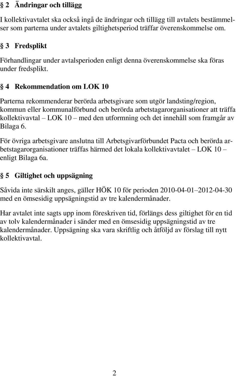 4 Rekommendation om LOK 10 Parterna rekommenderar berörda arbetsgivare som utgör landsting/region, kommun eller kommunalförbund och berörda arbetstagarorganisationer att träffa kollektivavtal LOK 10