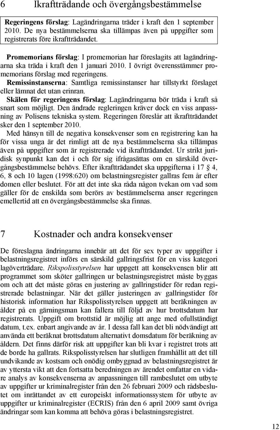 Promemorians förslag: I promemorian har föreslagits att lagändringarna ska träda i kraft den 1 januari 2010. I övrigt överensstämmer promemorians förslag med regeringens.