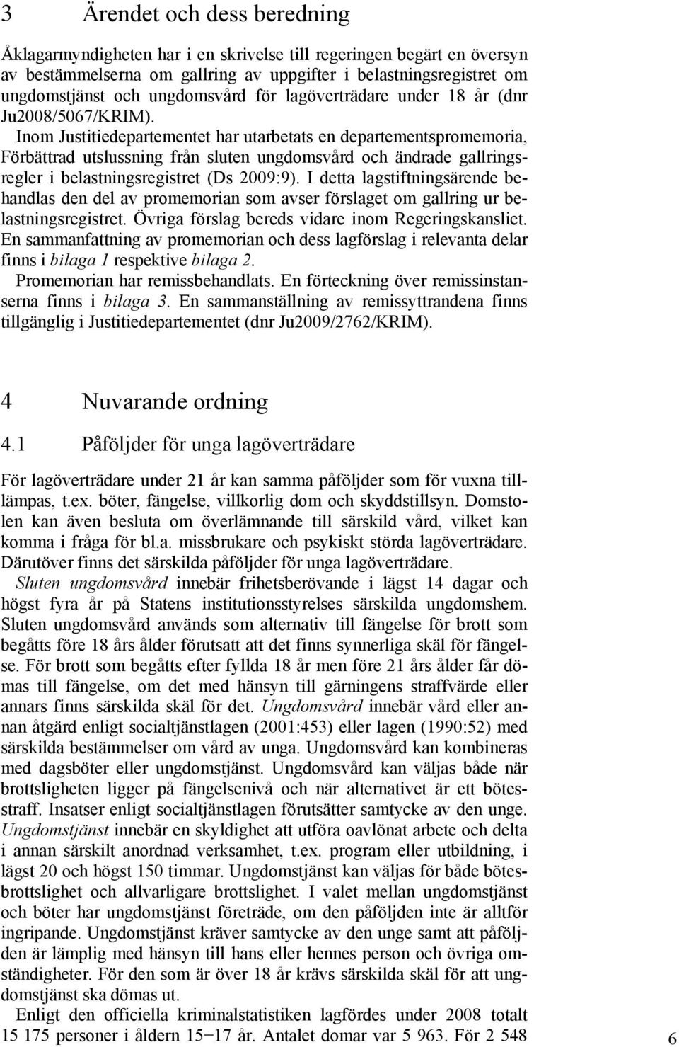 Inom Justitiedepartementet har utarbetats en departementspromemoria, Förbättrad utslussning från sluten ungdomsvård och ändrade gallringsregler i belastningsregistret (Ds 2009:9).