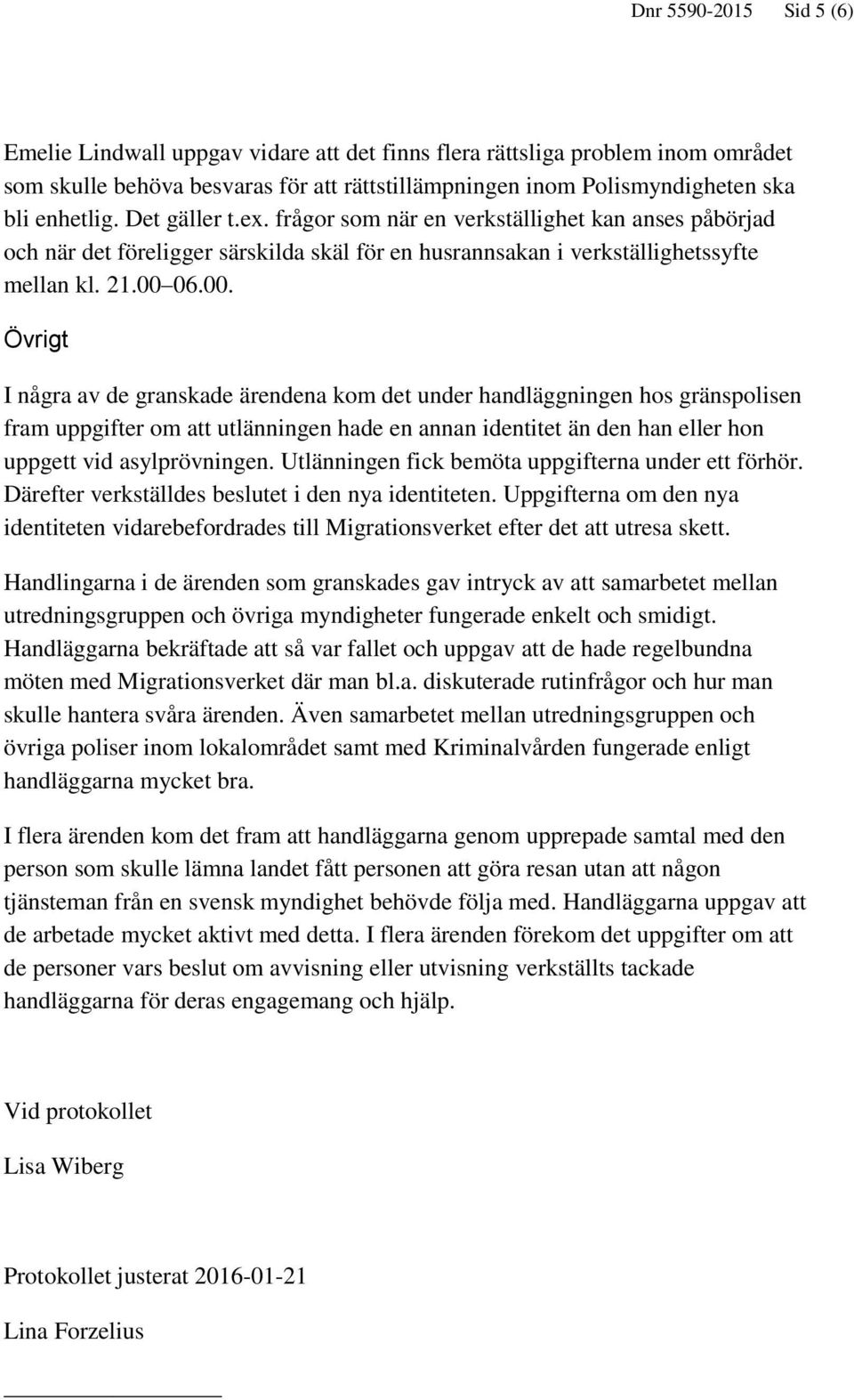 06.00. Övrigt I några av de granskade ärendena kom det under handläggningen hos gränspolisen fram uppgifter om att utlänningen hade en annan identitet än den han eller hon uppgett vid asylprövningen.