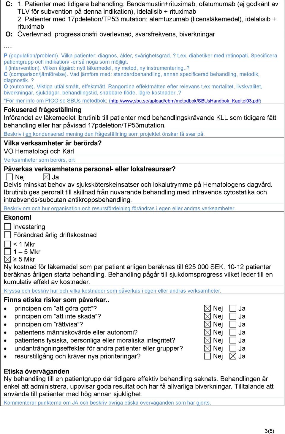 Vilka patienter: diagnos, ålder, svårighetsgrad..? t.ex. diabetiker med retinopati. Specificera patientgrupp och indikation/ -er så noga som möjligt. I (intervention).