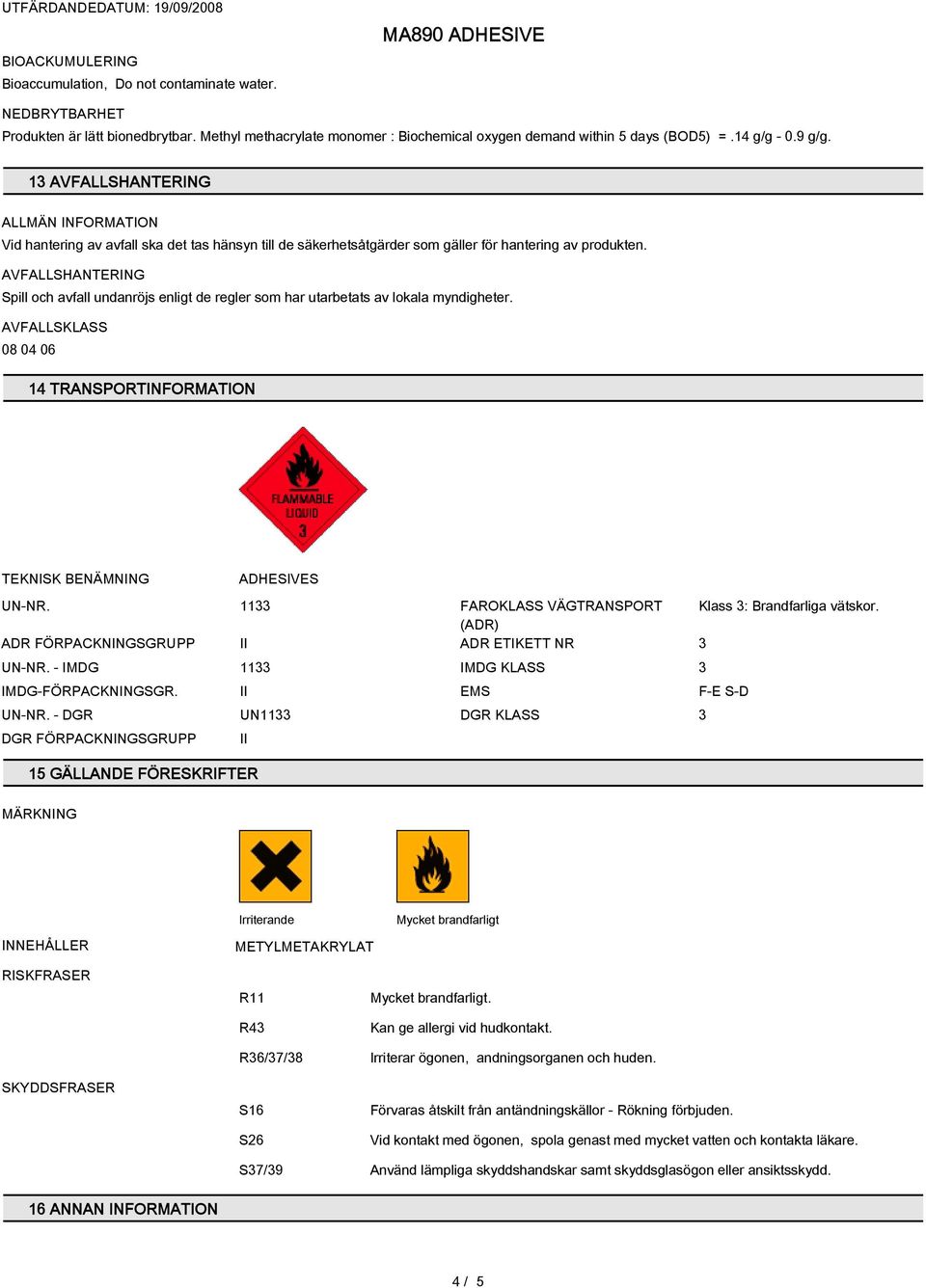 AVFALLSHANTERING Spill och avfall undanröjs enligt de regler som har utarbetats av lokala myndigheter. AVFALLSKLASS 08 04 06 14 TRANSPORTINFORMATION TEKNISK BENÄMNING ADHESIVES UN-NR.