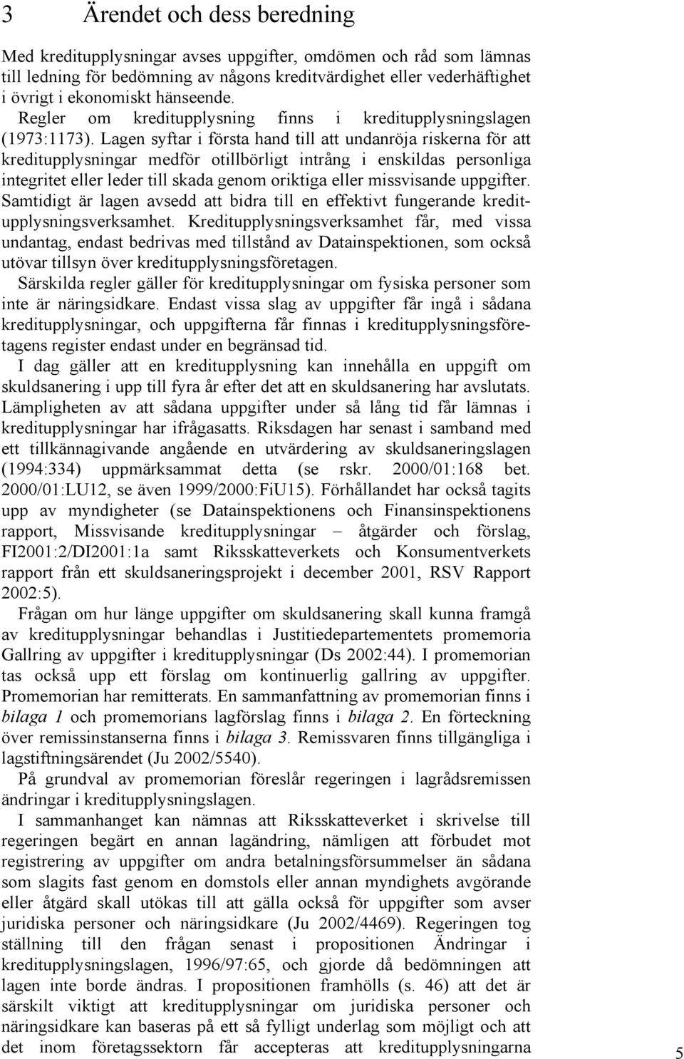 Lagen syftar i första hand till att undanröja riskerna för att kreditupplysningar medför otillbörligt intrång i enskildas personliga integritet eller leder till skada genom oriktiga eller missvisande