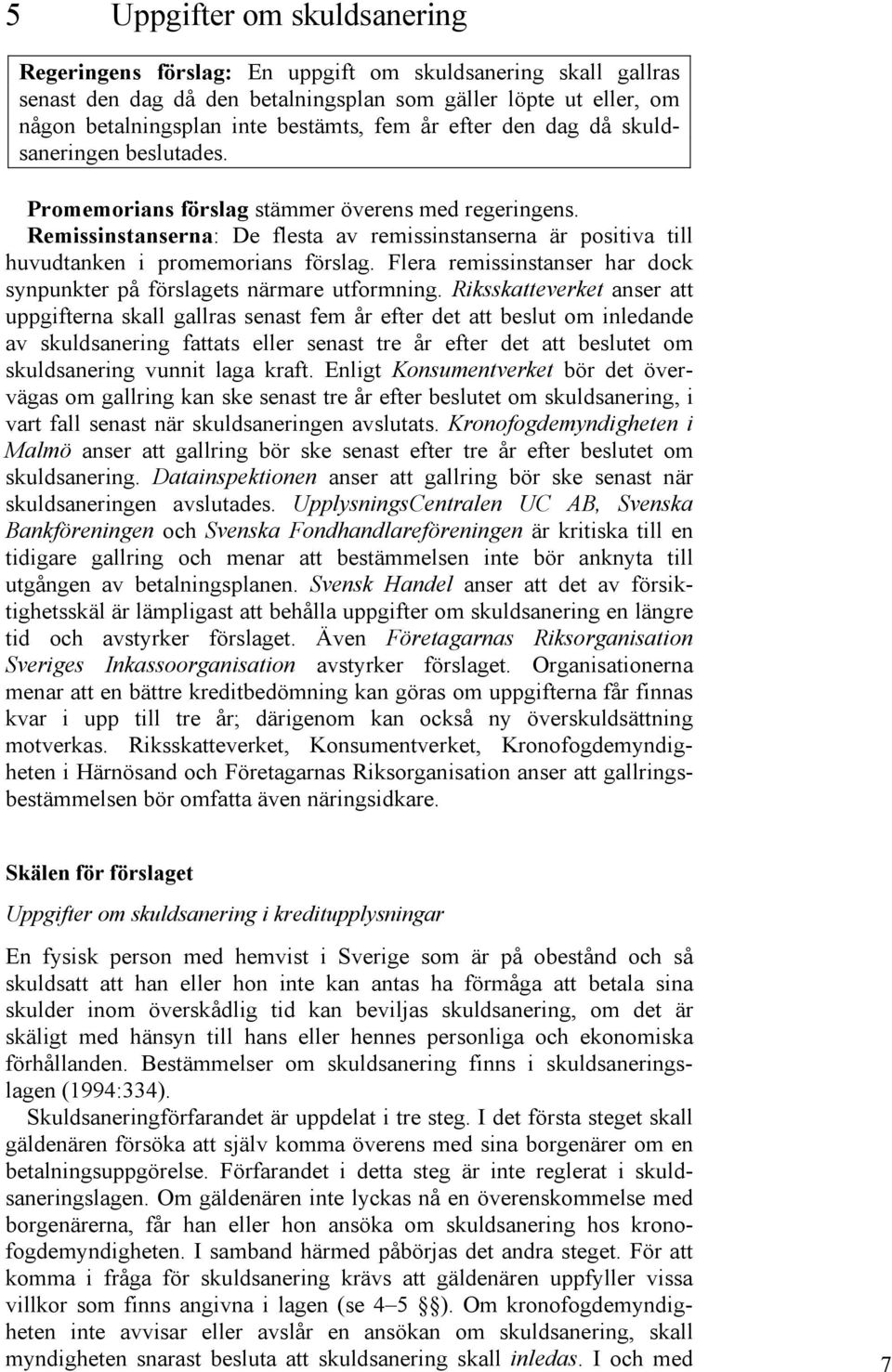 Remissinstanserna: De flesta av remissinstanserna är positiva till huvudtanken i promemorians förslag. Flera remissinstanser har dock synpunkter på förslagets närmare utformning.