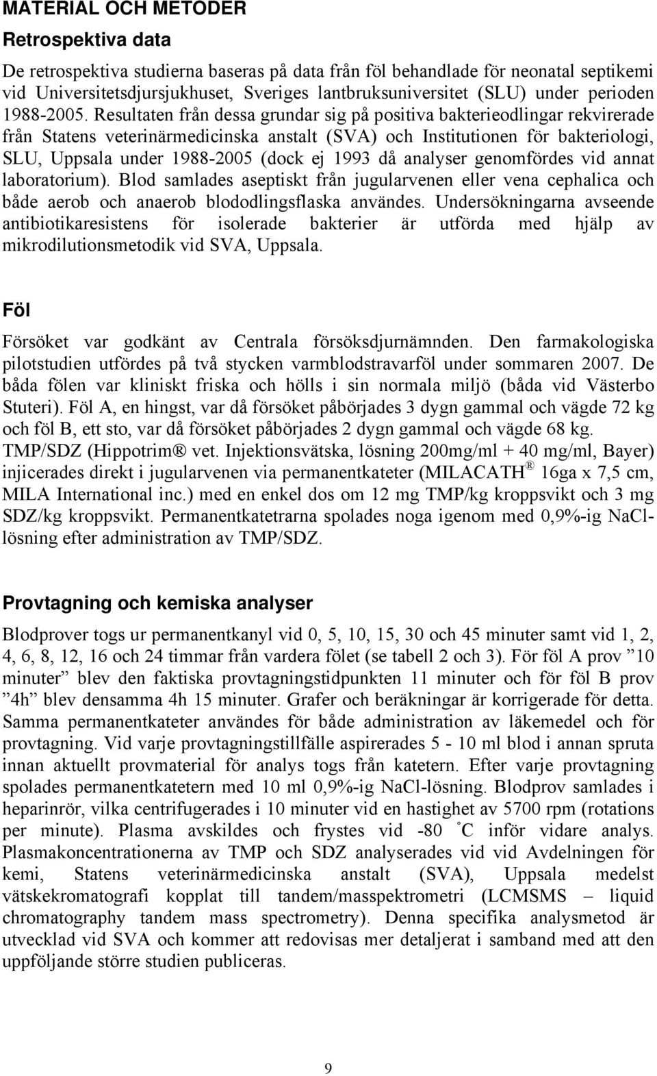 Resultaten från dessa grundar sig på positiva bakterieodlingar rekvirerade från Statens veterinärmedicinska anstalt (SVA) och Institutionen för bakteriologi, SLU, Uppsala under 1988-2005 (dock ej