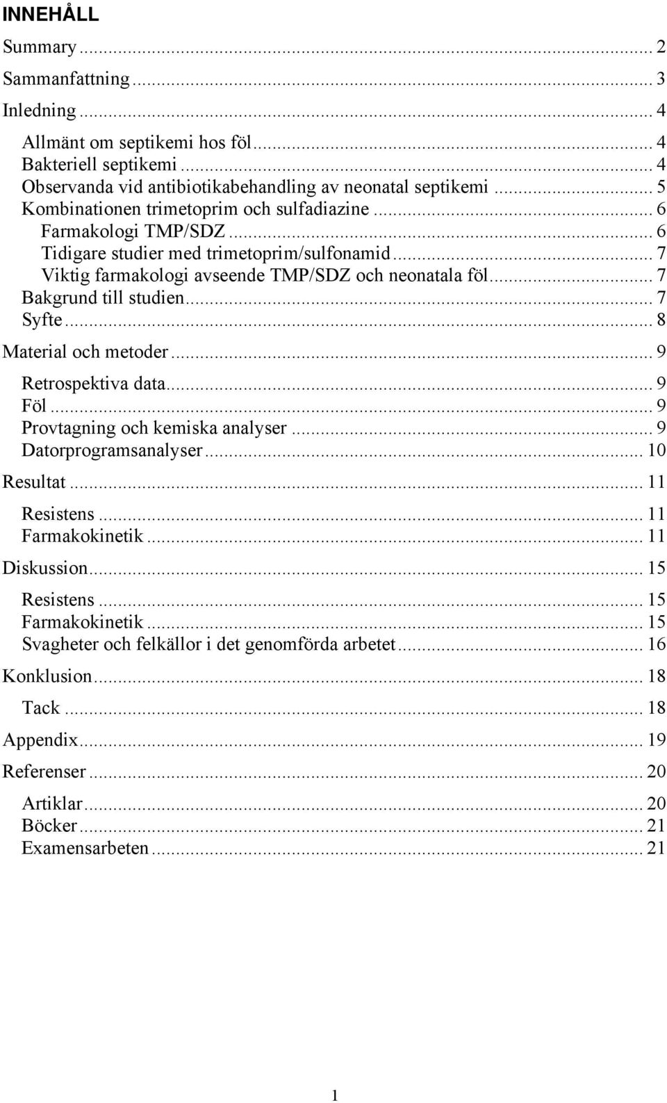 .. 7 Bakgrund till studien... 7 Syfte... 8 Material och metoder... 9 Retrospektiva data... 9 Föl... 9 Provtagning och kemiska analyser... 9 Datorprogramsanalyser... 10 Resultat... 11 Resistens.