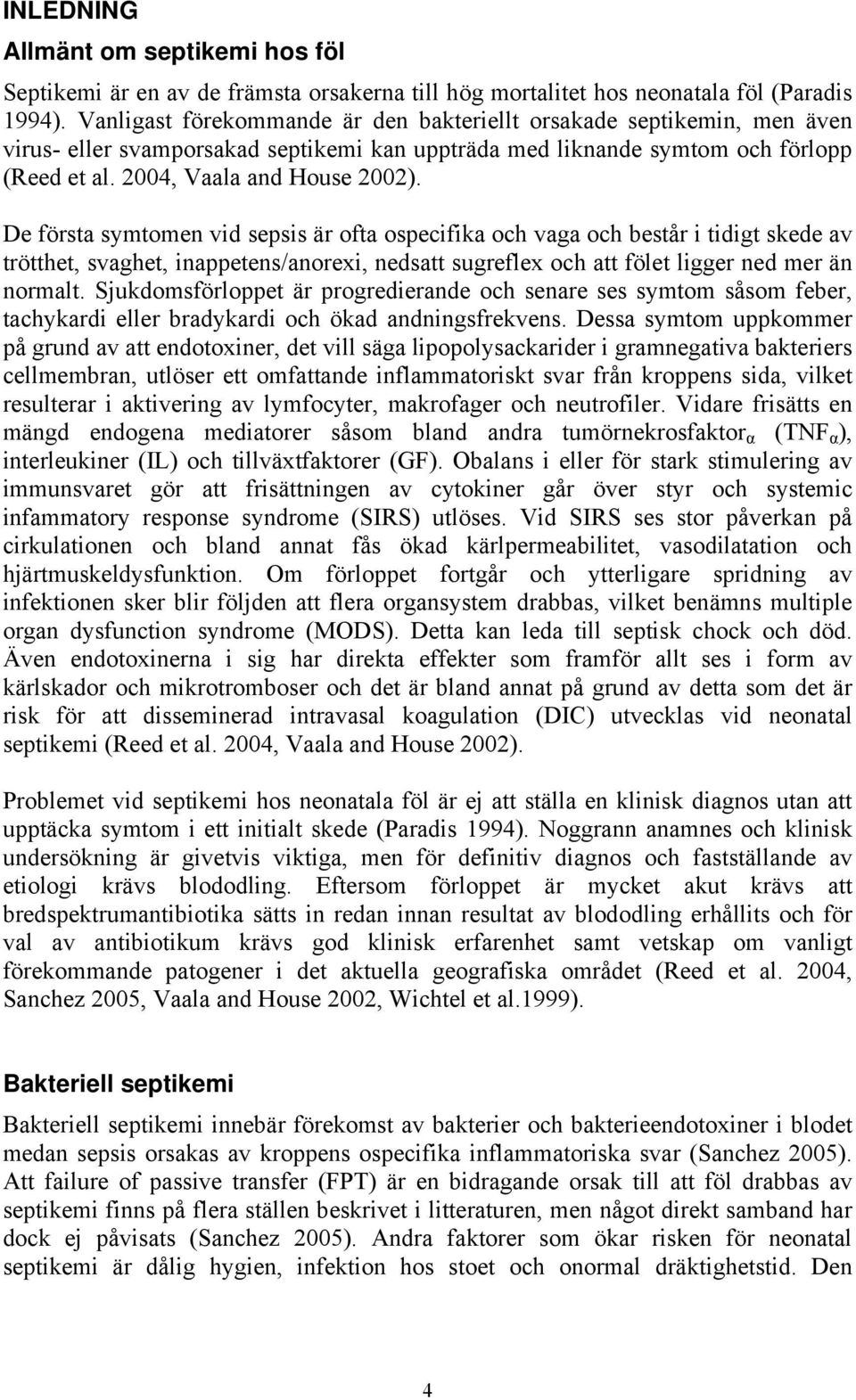 De första symtomen vid sepsis är ofta ospecifika och vaga och består i tidigt skede av trötthet, svaghet, inappetens/anorexi, nedsatt sugreflex och att fölet ligger ned mer än normalt.