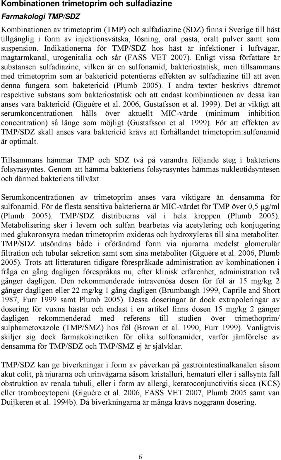 Enligt vissa författare är substansen sulfadiazine, vilken är en sulfonamid, bakteriostatisk, men tillsammans med trimetoprim som är baktericid potentieras effekten av sulfadiazine till att även