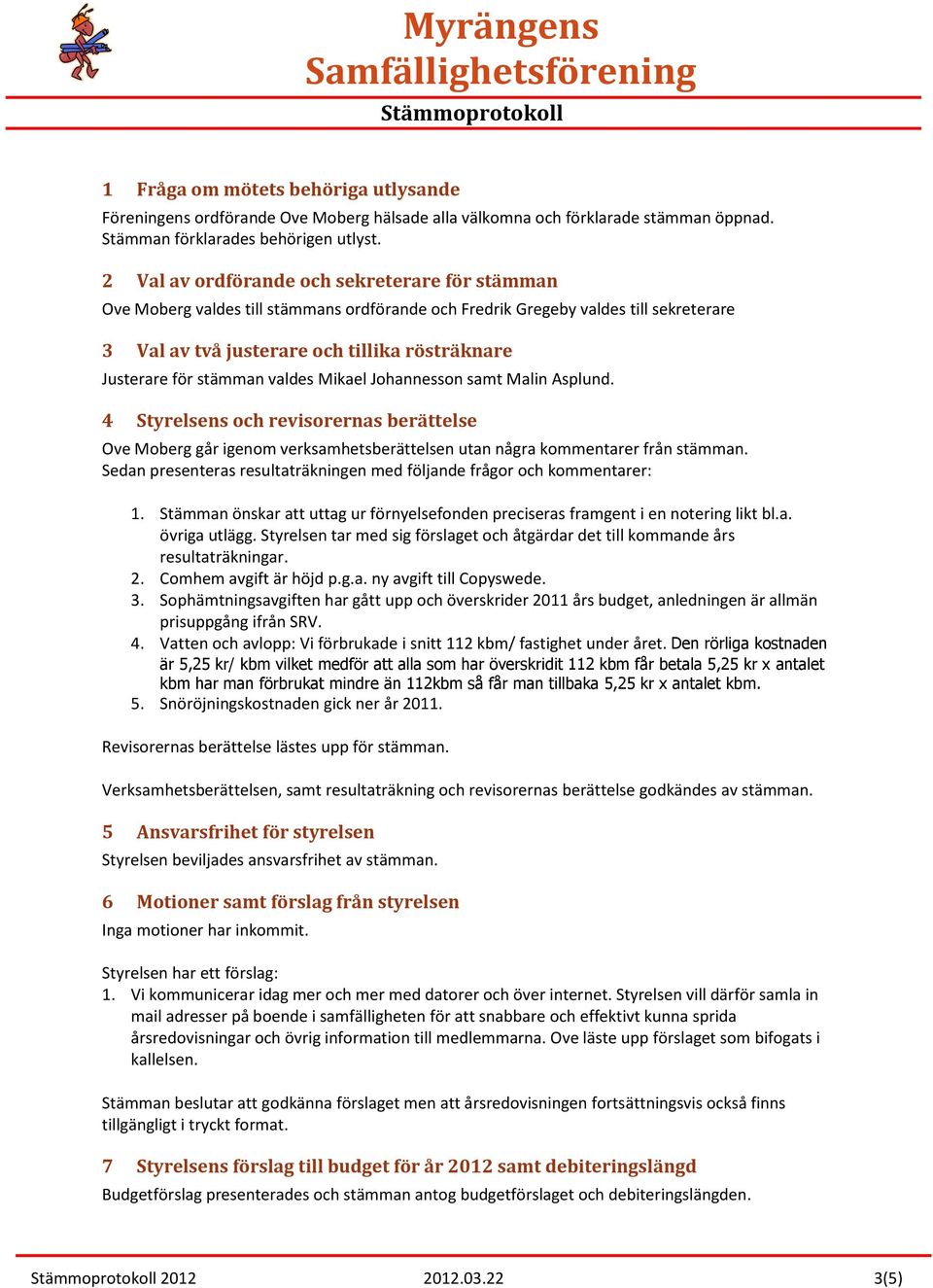 stämman valdes Mikael Johannesson samt Malin Asplund. 4 Styrelsens och revisorernas berättelse Ove Moberg går igenom verksamhetsberättelsen utan några kommentarer från stämman.