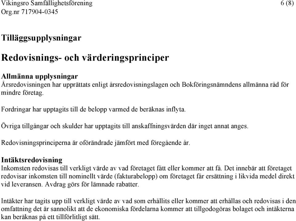 Redovisningsprinciperna är oförändrade jämfört med föregående år. Intäktsredovisning Inkomsten redovisas till verkligt värde av vad företaget fått eller kommer att få.