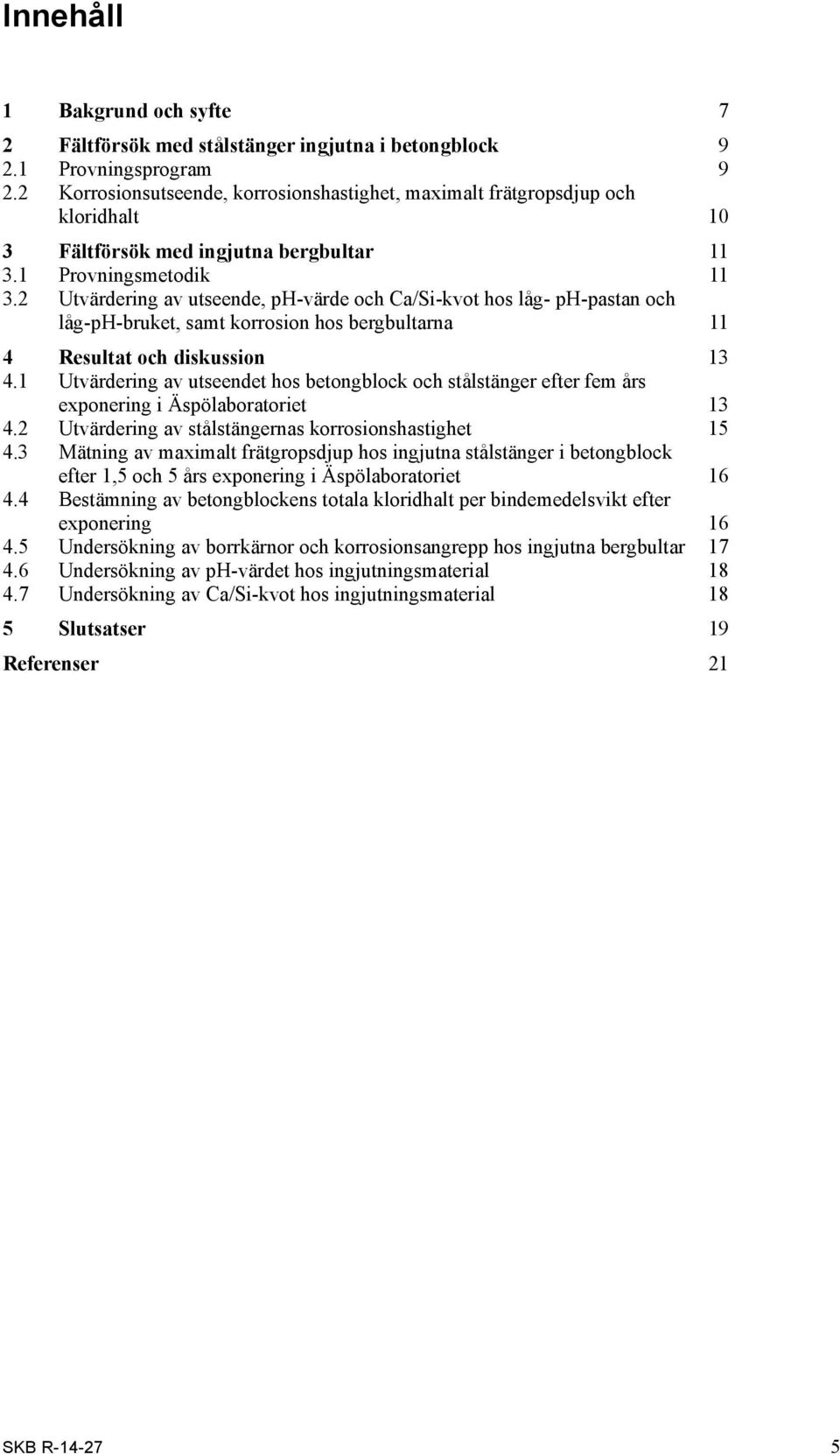 2 Utvärdering av utseende, ph-värde och Ca/Si-kvot hos låg- ph-pastan och låg-ph-bruket, samt korrosion hos bergbultarna 11 4 Resultat och diskussion 13 4.