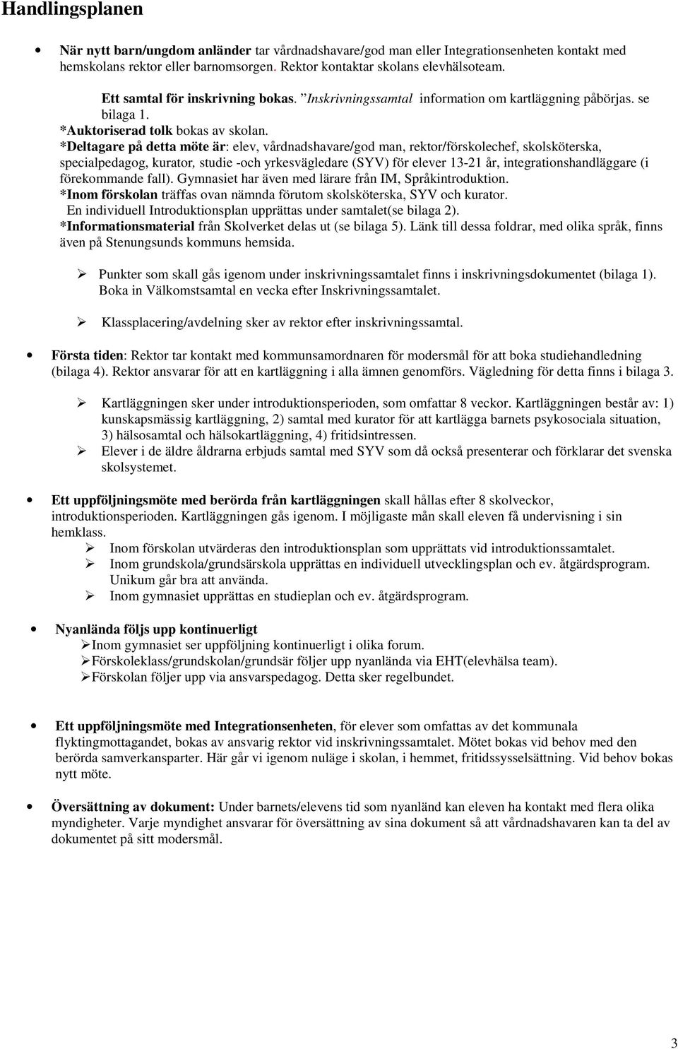 *Deltagare på detta möte är: elev, vårdnadshavare/god man, rektor/förskolechef, skolsköterska, specialpedagog, kurator, studie -och yrkesvägledare (SYV) för elever 13-21 år, integrationshandläggare