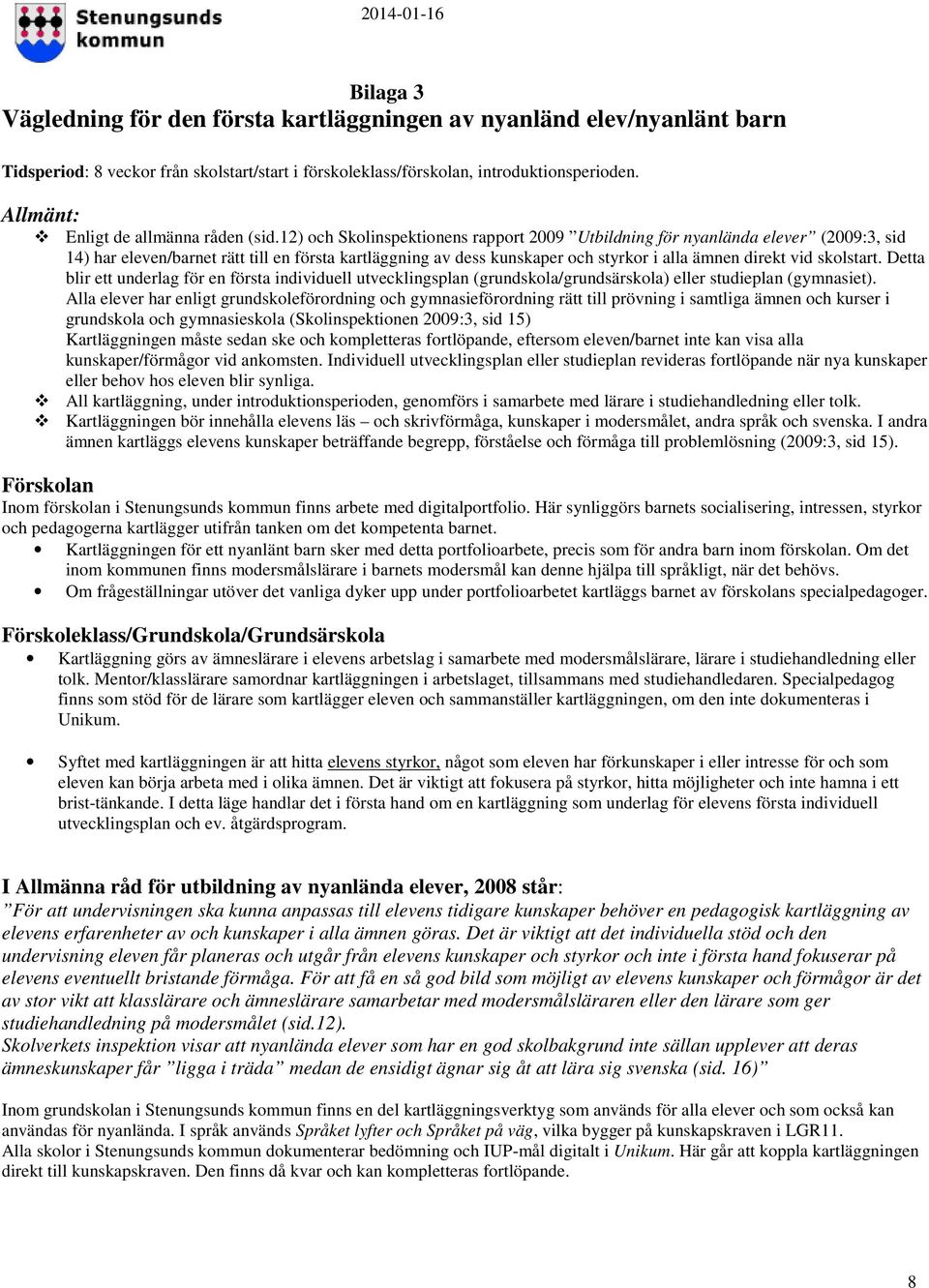 12) och Skolinspektionens rapport 2009 Utbildning för nyanlända elever (2009:3, sid 14) har eleven/barnet rätt till en första kartläggning av dess kunskaper och styrkor i alla ämnen direkt vid