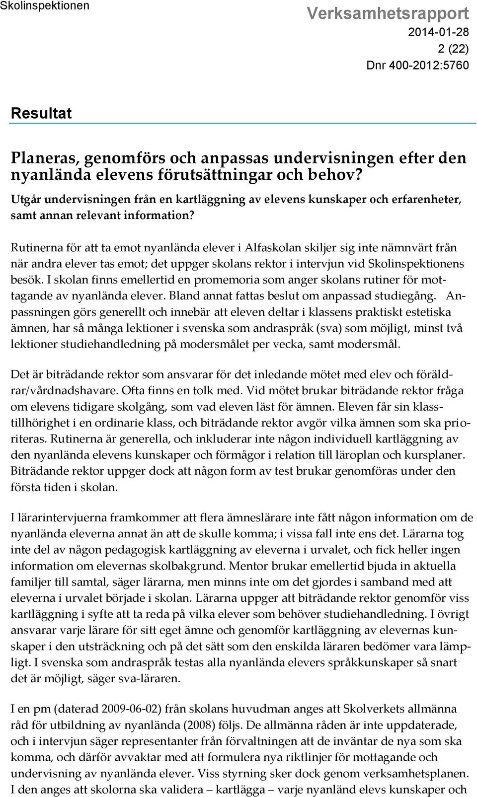 Rutinerna för att ta emot nyanlända elever i Alfaskolan skiljer sig inte nämnvärt från när andra elever tas emot; det uppger skolans rektor i intervjun vid Skolinspektionens besök.