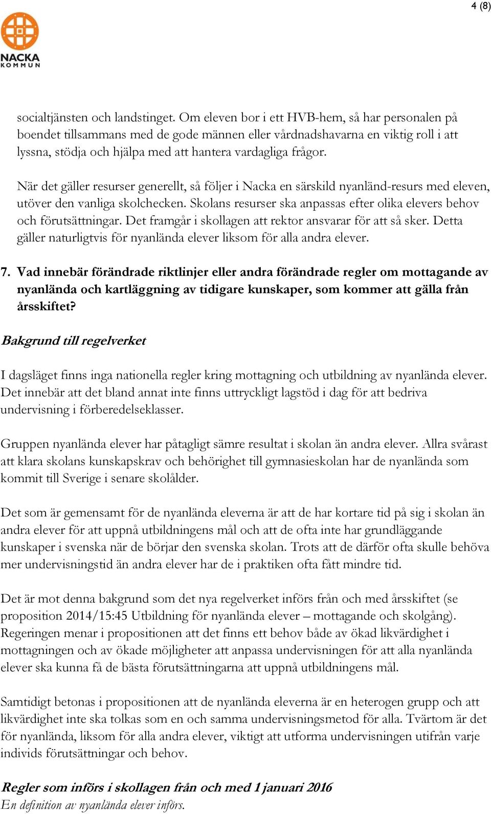 När det gäller resurser generellt, så följer i Nacka en särskild nyanländ-resurs med eleven, utöver den vanliga skolchecken.