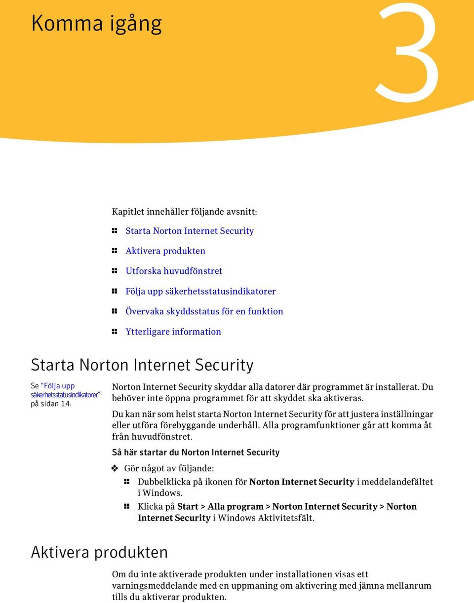 Du behöver inte öppna programmet för att skyddet ska aktiveras. Du kan när som helst starta Norton Internet Security för att justera inställningar eller utföra förebyggande underhåll.