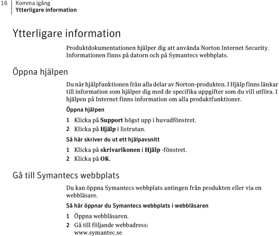 I Hjälp finns länkar till information som hjälper dig med de specifika uppgifter som du vill utföra. I hjälpen på Internet finns information om alla produktfunktioner.