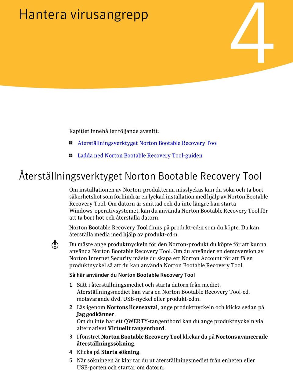 Om datorn är smittad och du inte längre kan starta Windows-operativsystemet, kan du använda Norton Bootable Recovery Tool för att ta bort hot och återställa datorn.