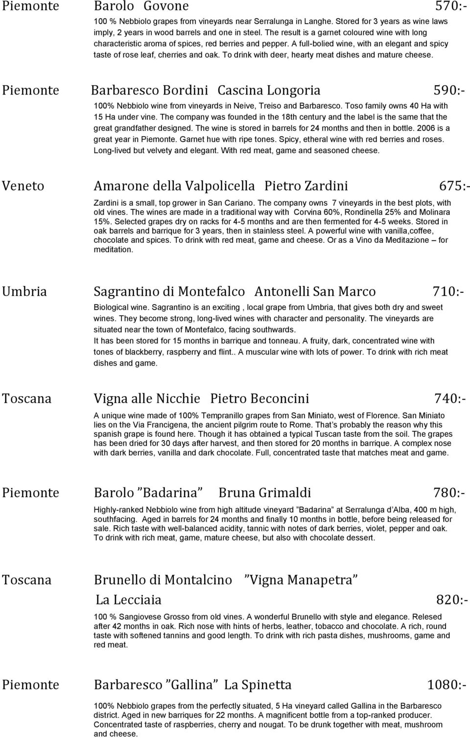 To drink with deer, hearty meat dishes and mature cheese. Piemonte Barbaresco Bordini Cascina Longoria 590:- 100% Nebbiolo wine from vineyards in Neive, Treiso and Barbaresco.