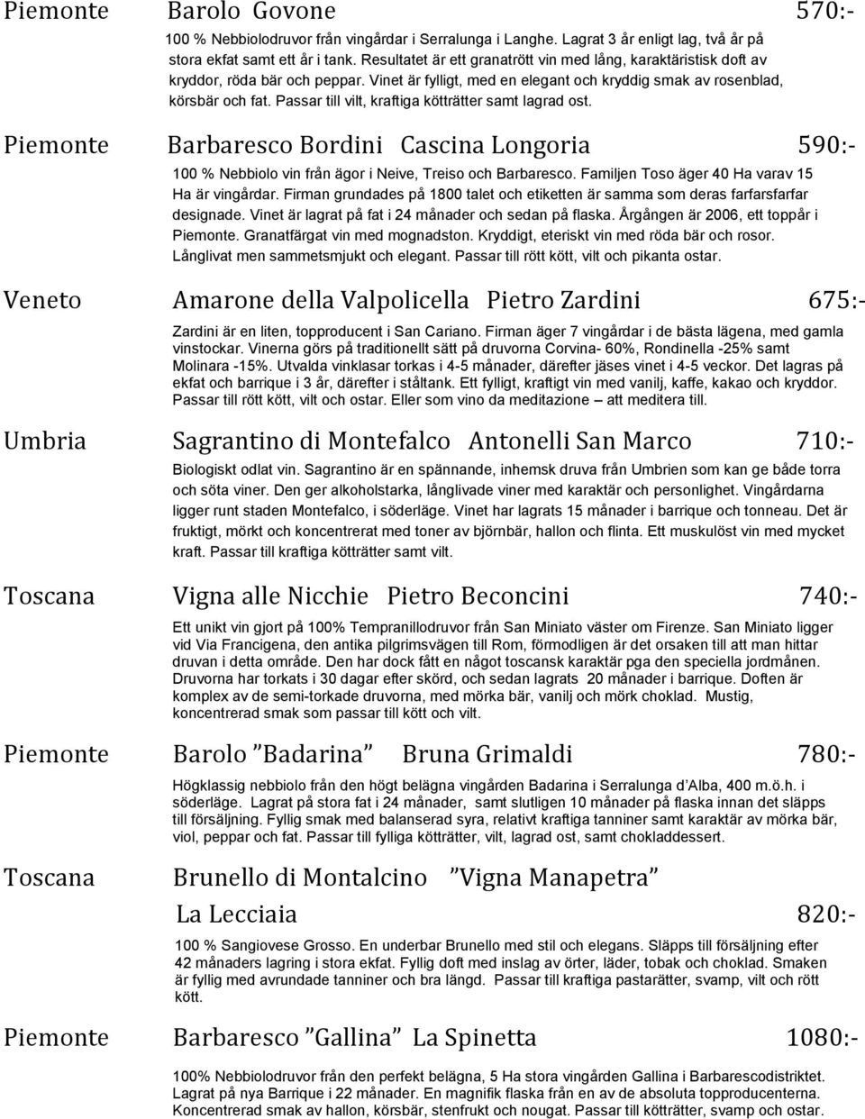 Passar till vilt, kraftiga kötträtter samt lagrad ost. Piemonte Barbaresco Bordini Cascina Longoria 590:- 100 % Nebbiolo vin från ägor i Neive, Treiso och Barbaresco.
