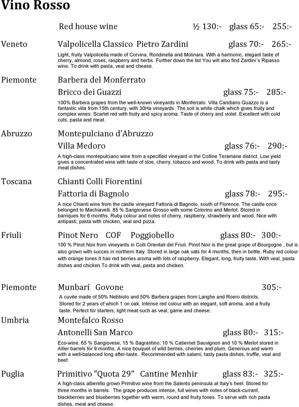 Barbera del Monferrato Bricco dei Guazzi glass 75:- 285:- 100% Barbera grapes from the well-known vineyards in Monferrato.
