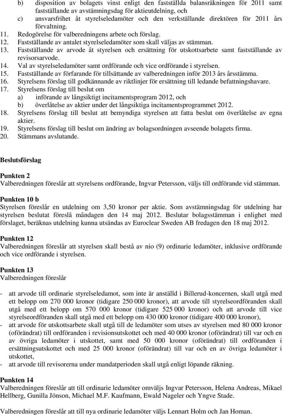 Fastställande av arvode åt styrelsen och ersättning för utskottsarbete samt fastställande av revisorsarvode. 14. Val av styrelseledamöter samt ordförande och vice ordförande i styrelsen. 15.