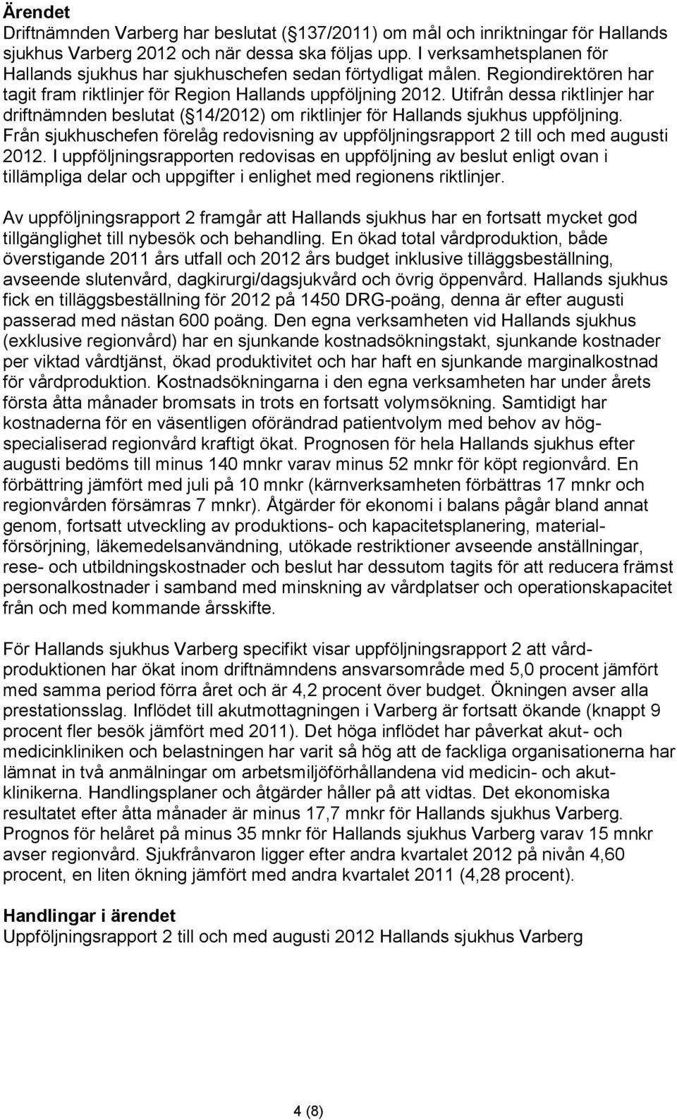 Utifrån dessa riktlinjer har driftnämnden beslutat ( 14/2012) om riktlinjer för Hallands sjukhus uppföljning. Från sjukhuschefen förelåg redovisning av uppföljningsrapport 2 till och med augusti 2012.