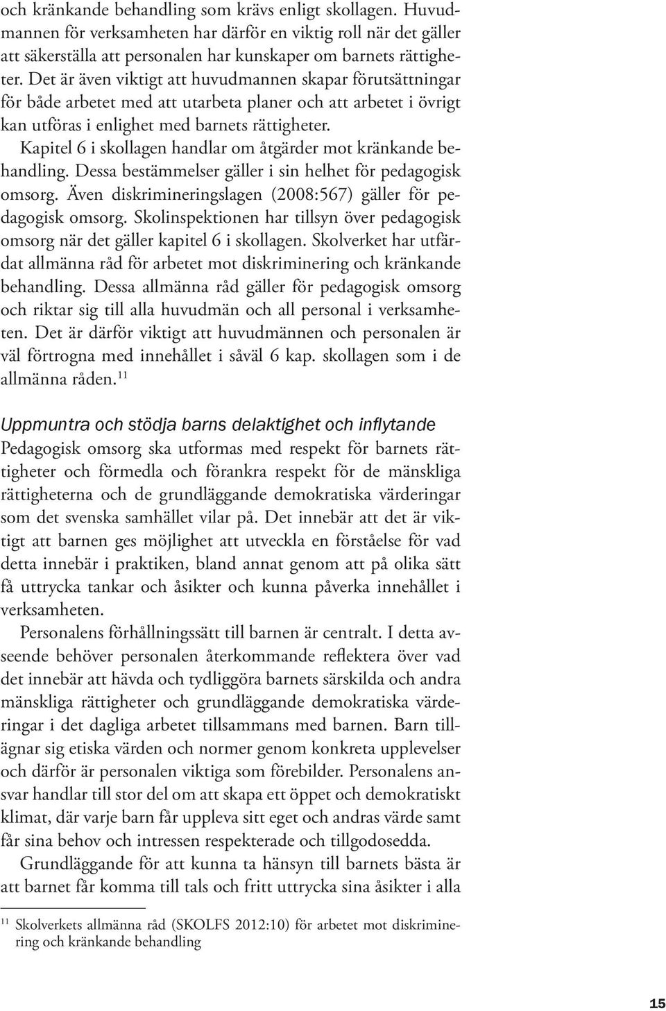 Kapitel 6 i skollagen handlar om åtgärder mot kränkande behandling. Dessa bestämmelser gäller i sin helhet för pedagogisk omsorg. Även diskrimineringslagen (2008:567) gäller för pedagogisk omsorg.